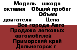  › Модель ­ шкода октавия › Общий пробег ­ 85 000 › Объем двигателя ­ 1 › Цена ­ 510 000 - Все города Авто » Продажа легковых автомобилей   . Приморский край,Дальнегорск г.